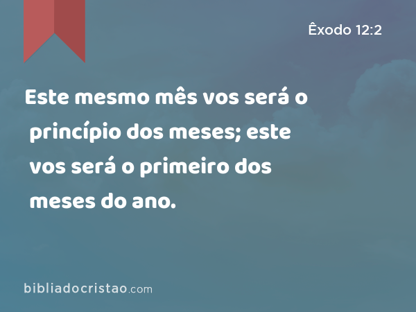 Este mesmo mês vos será o princípio dos meses; este vos será o primeiro dos meses do ano. - Êxodo 12:2