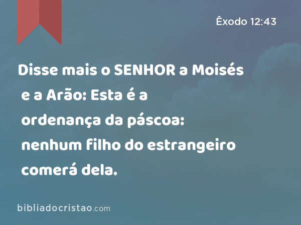 Disse mais o SENHOR a Moisés e a Arão: Esta é a ordenança da páscoa: nenhum filho do estrangeiro comerá dela. - Êxodo 12:43