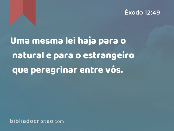 Uma mesma lei haja para o natural e para o estrangeiro que peregrinar entre vós. - Êxodo 12:49