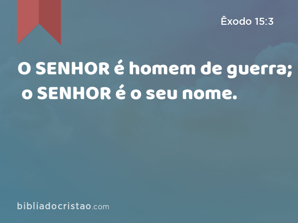 O SENHOR é homem de guerra; o SENHOR é o seu nome. - Êxodo 15:3