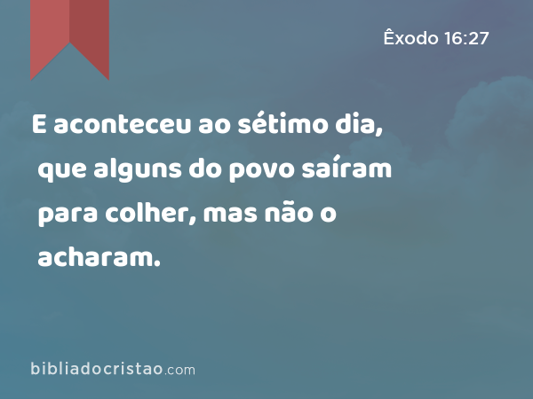 E aconteceu ao sétimo dia, que alguns do povo saíram para colher, mas não o acharam. - Êxodo 16:27