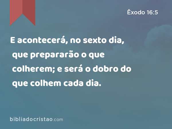 E acontecerá, no sexto dia, que prepararão o que colherem; e será o dobro do que colhem cada dia. - Êxodo 16:5