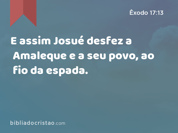 E assim Josué desfez a Amaleque e a seu povo, ao fio da espada. - Êxodo 17:13