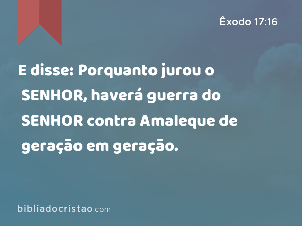 E disse: Porquanto jurou o SENHOR, haverá guerra do SENHOR contra Amaleque de geração em geração. - Êxodo 17:16