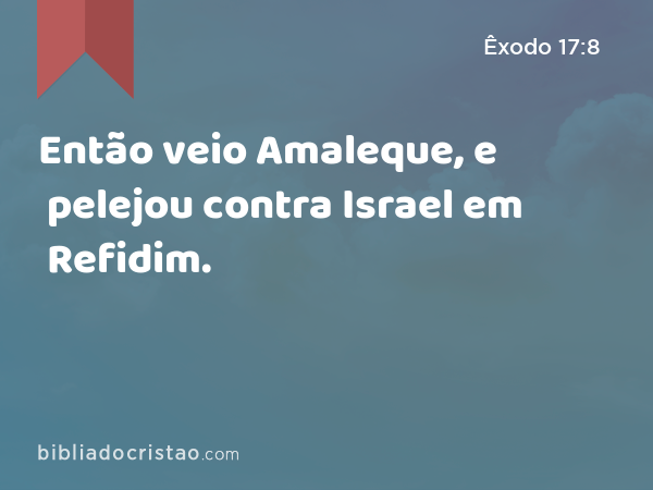 Então veio Amaleque, e pelejou contra Israel em Refidim. - Êxodo 17:8