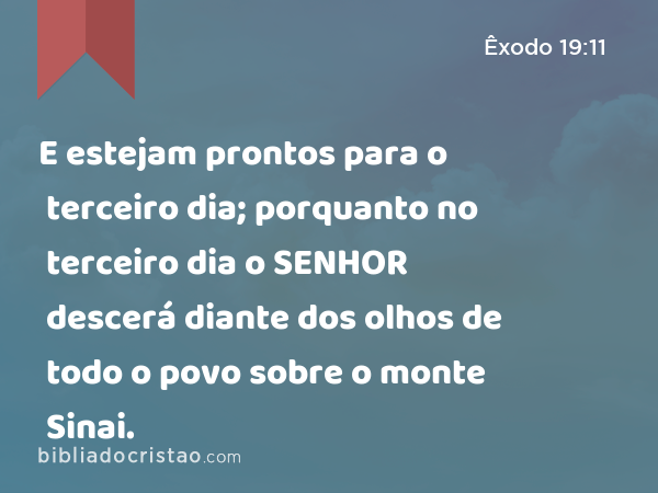 E estejam prontos para o terceiro dia; porquanto no terceiro dia o SENHOR descerá diante dos olhos de todo o povo sobre o monte Sinai. - Êxodo 19:11