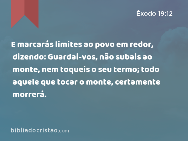 E marcarás limites ao povo em redor, dizendo: Guardai-vos, não subais ao monte, nem toqueis o seu termo; todo aquele que tocar o monte, certamente morrerá. - Êxodo 19:12