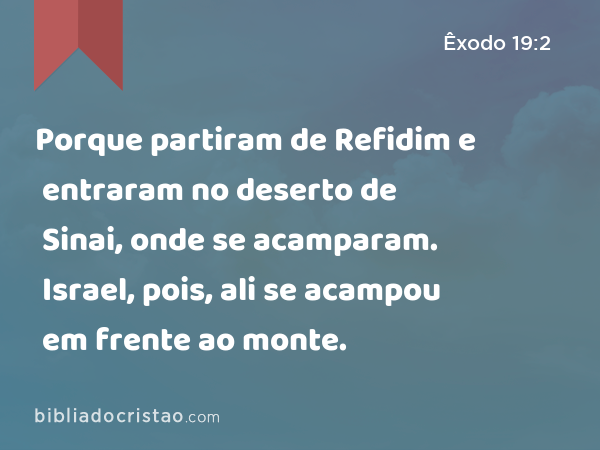 Porque partiram de Refidim e entraram no deserto de Sinai, onde se acamparam. Israel, pois, ali se acampou em frente ao monte. - Êxodo 19:2