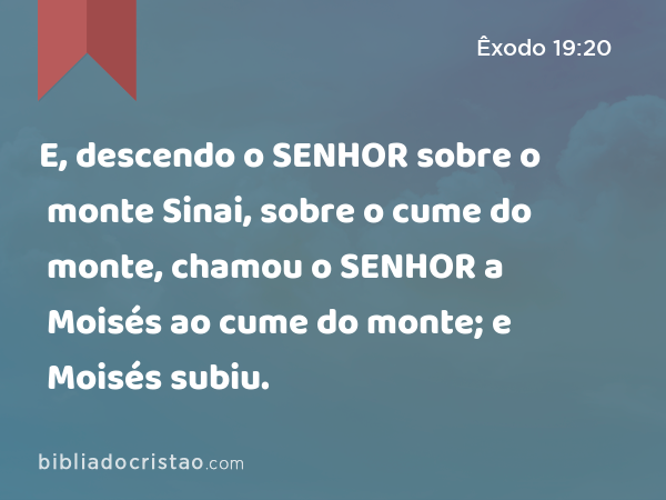 E, descendo o SENHOR sobre o monte Sinai, sobre o cume do monte, chamou o SENHOR a Moisés ao cume do monte; e Moisés subiu. - Êxodo 19:20