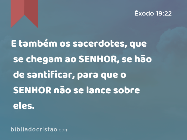 E também os sacerdotes, que se chegam ao SENHOR, se hão de santificar, para que o SENHOR não se lance sobre eles. - Êxodo 19:22