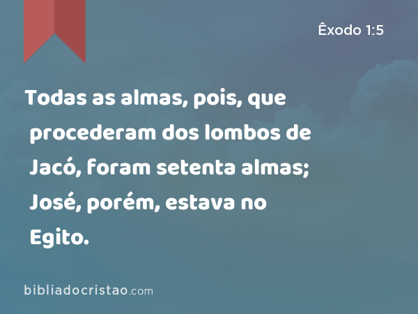 Todas as almas, pois, que procederam dos lombos de Jacó, foram setenta almas; José, porém, estava no Egito. - Êxodo 1:5