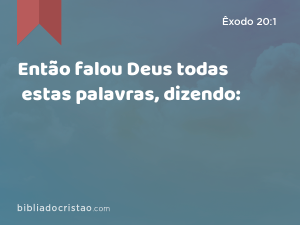 Então falou Deus todas estas palavras, dizendo: - Êxodo 20:1