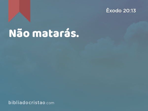 Não matarás. - Êxodo 20:13