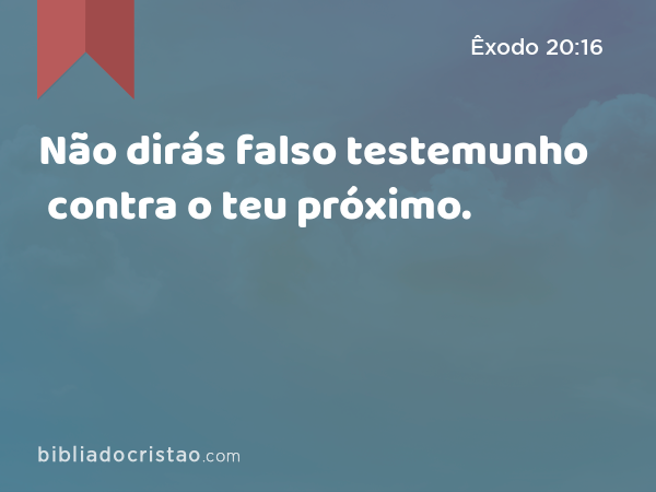 Não dirás falso testemunho contra o teu próximo. - Êxodo 20:16