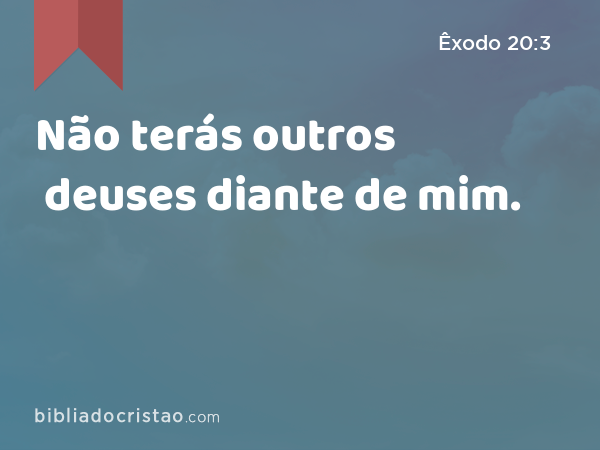 Não terás outros deuses diante de mim. - Êxodo 20:3