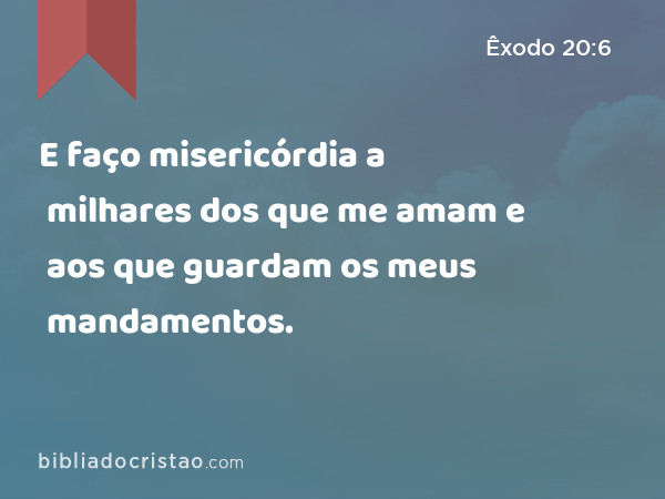 E faço misericórdia a milhares dos que me amam e aos que guardam os meus mandamentos. - Êxodo 20:6