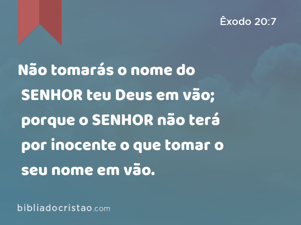 Não tomarás o nome do SENHOR teu Deus em vão; porque o SENHOR não terá por inocente o que tomar o seu nome em vão. - Êxodo 20:7