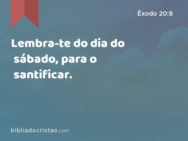 Lembra-te do dia do sábado, para o santificar. - Êxodo 20:8