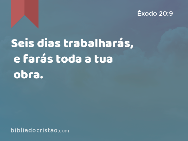 Seis dias trabalharás, e farás toda a tua obra. - Êxodo 20:9