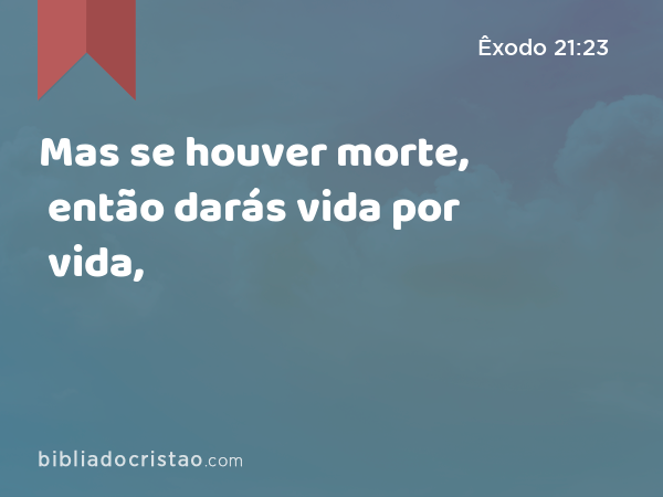 Mas se houver morte, então darás vida por vida, - Êxodo 21:23