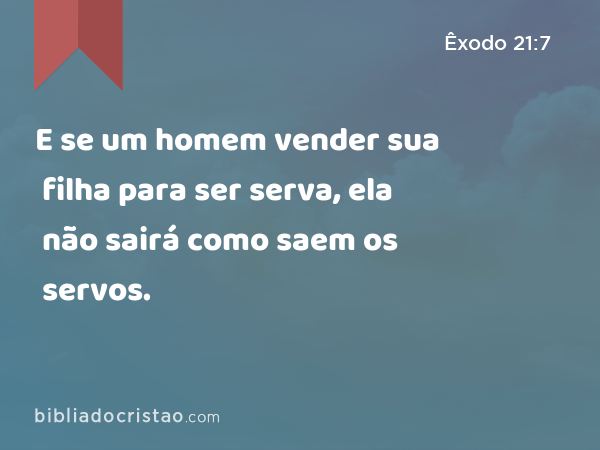 E se um homem vender sua filha para ser serva, ela não sairá como saem os servos. - Êxodo 21:7