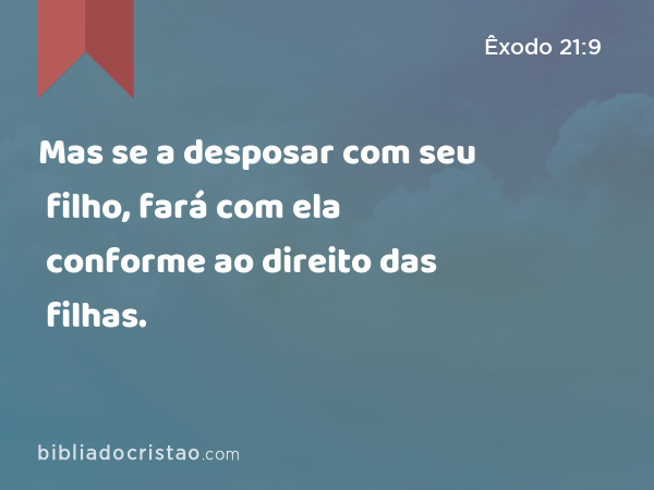 Mas se a desposar com seu filho, fará com ela conforme ao direito das filhas. - Êxodo 21:9