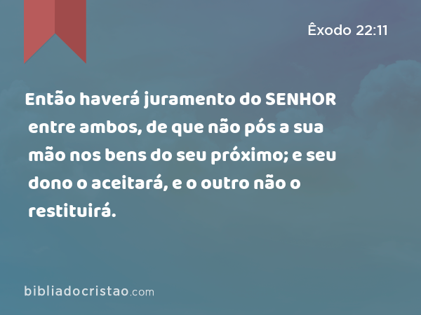 Então haverá juramento do SENHOR entre ambos, de que não pós a sua mão nos bens do seu próximo; e seu dono o aceitará, e o outro não o restituirá. - Êxodo 22:11