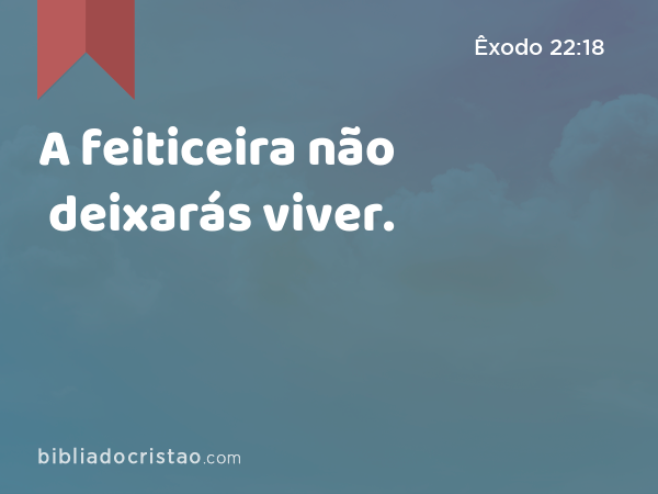 A feiticeira não deixarás viver. - Êxodo 22:18