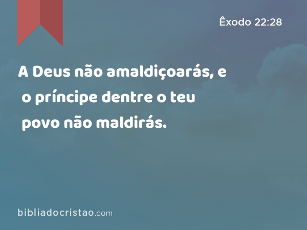 A Deus não amaldiçoarás, e o príncipe dentre o teu povo não maldirás. - Êxodo 22:28