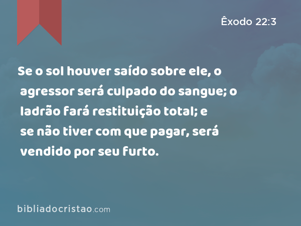 Se o sol houver saído sobre ele, o agressor será culpado do sangue; o ladrão fará restituição total; e se não tiver com que pagar, será vendido por seu furto. - Êxodo 22:3