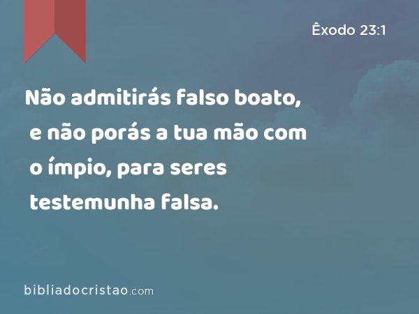 Não admitirás falso boato, e não porás a tua mão com o ímpio, para seres testemunha falsa. - Êxodo 23:1