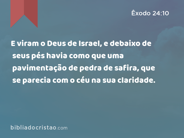 E viram o Deus de Israel, e debaixo de seus pés havia como que uma pavimentação de pedra de safira, que se parecia com o céu na sua claridade. - Êxodo 24:10