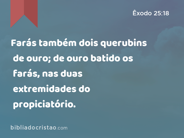 Farás também dois querubins de ouro; de ouro batido os farás, nas duas extremidades do propiciatório. - Êxodo 25:18