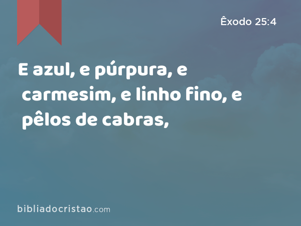 E azul, e púrpura, e carmesim, e linho fino, e pêlos de cabras, - Êxodo 25:4