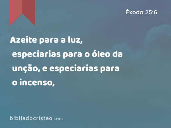 Azeite para a luz, especiarias para o óleo da unção, e especiarias para o incenso, - Êxodo 25:6