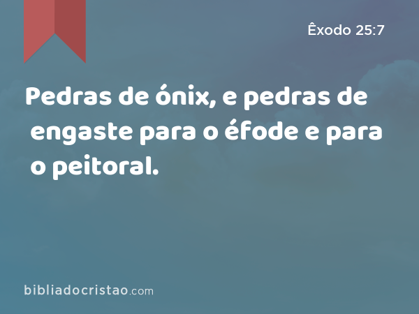 Pedras de ónix, e pedras de engaste para o éfode e para o peitoral. - Êxodo 25:7