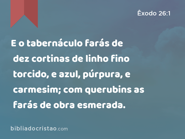 E o tabernáculo farás de dez cortinas de linho fino torcido, e azul, púrpura, e carmesim; com querubins as farás de obra esmerada. - Êxodo 26:1