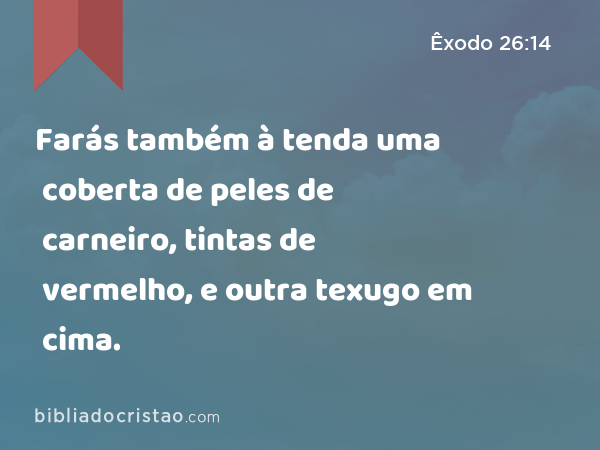 Farás também à tenda uma coberta de peles de carneiro, tintas de vermelho, e outra coberta de peles de texugo em cima. - Êxodo 26:14