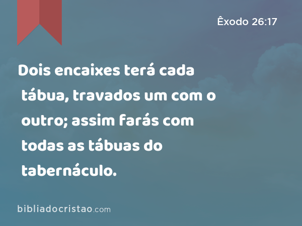 Dois encaixes terá cada tábua, travados um com o outro; assim farás com todas as tábuas do tabernáculo. - Êxodo 26:17