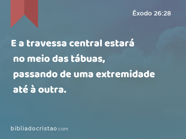 E a travessa central estará no meio das tábuas, passando de uma extremidade até à outra. - Êxodo 26:28