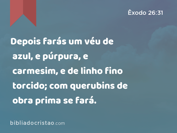 Depois farás um véu de azul, e púrpura, e carmesim, e de linho fino torcido; com querubins de obra prima se fará. - Êxodo 26:31