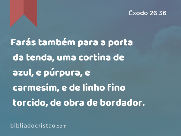 Farás também para a porta da tenda, uma cortina de azul, e púrpura, e carmesim, e de linho fino torcido, de obra de bordador. - Êxodo 26:36