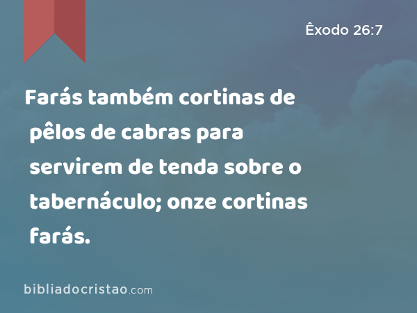 Farás também cortinas de pêlos de cabras para servirem de tenda sobre o tabernáculo; onze cortinas farás. - Êxodo 26:7