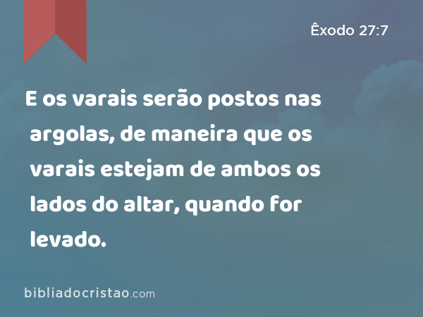 E os varais serão postos nas argolas, de maneira que os varais estejam de ambos os lados do altar, quando for levado. - Êxodo 27:7