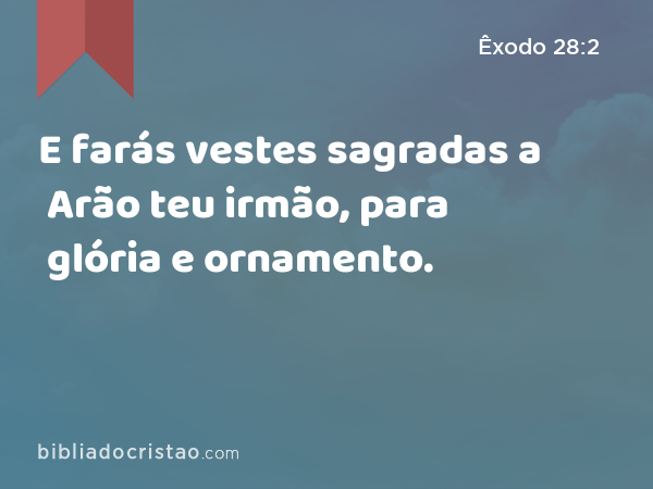 E farás vestes sagradas a Arão teu irmão, para glória e ornamento. - Êxodo 28:2