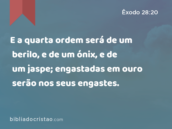 E a quarta ordem será de um berilo, e de um ónix, e de um jaspe; engastadas em ouro serão nos seus engastes. - Êxodo 28:20