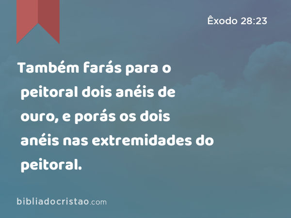 Também farás para o peitoral dois anéis de ouro, e porás os dois anéis nas extremidades do peitoral. - Êxodo 28:23