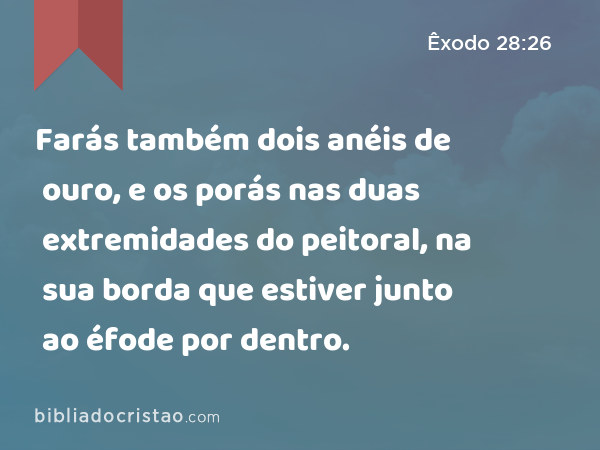 Farás também dois anéis de ouro, e os porás nas duas extremidades do peitoral, na sua borda que estiver junto ao éfode por dentro. - Êxodo 28:26