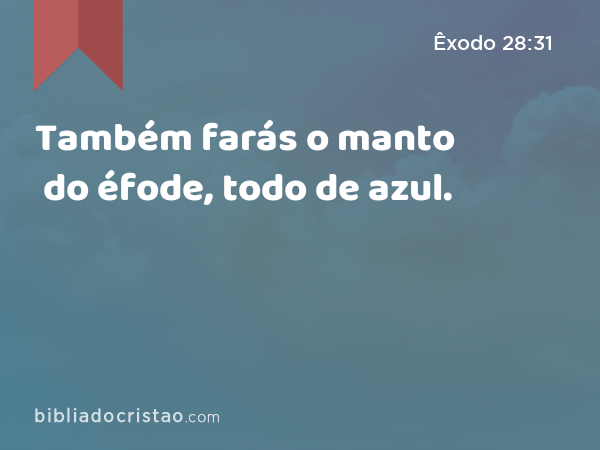 Também farás o manto do éfode, todo de azul. - Êxodo 28:31