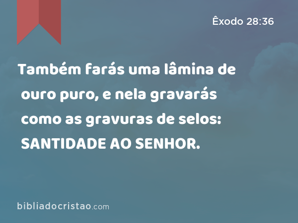 Também farás uma lâmina de ouro puro, e nela gravarás como as gravuras de selos: SANTIDADE AO SENHOR. - Êxodo 28:36